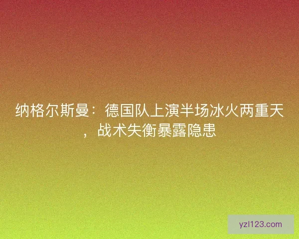 纳格尔斯曼：德国队上演半场冰火两重天，战术失衡暴露隐患