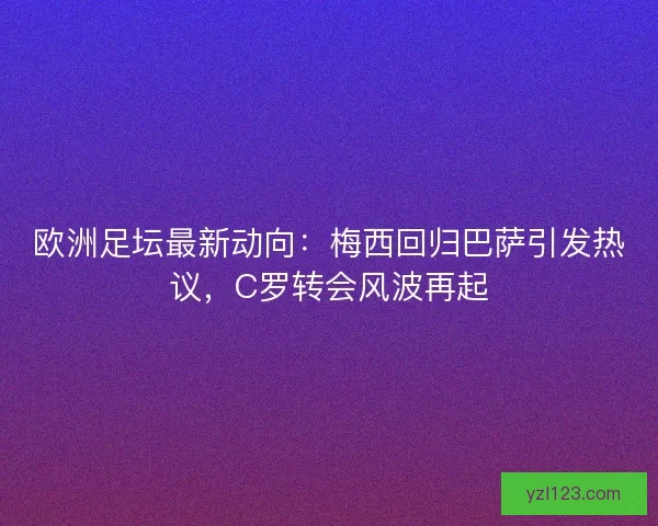 欧洲足坛最新动向：梅西回归巴萨引发热议，C罗转会风波再起