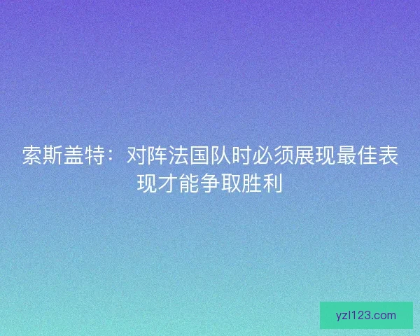 索斯盖特：对阵法国队时必须展现最佳表现才能争取胜利