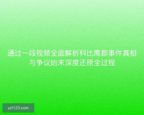 通过一段视频全面解析科比鹰郡事件真相与争议始末深度还原全过程 通过一段视频全面解析科比鹰郡事件真相与争议始末深度还原全过程