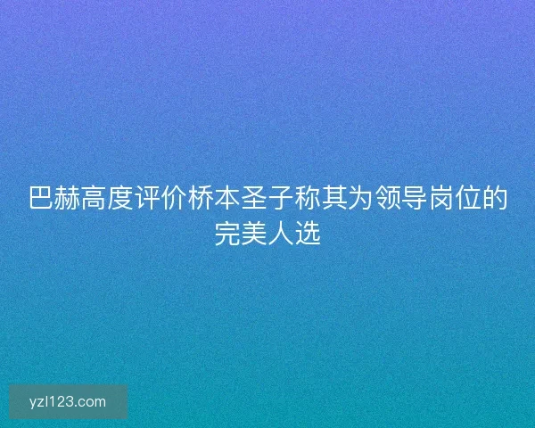 巴赫高度评价桥本圣子称其为领导岗位的完美人选 巴赫高度评价桥本圣子称其为领导岗位的完美人选