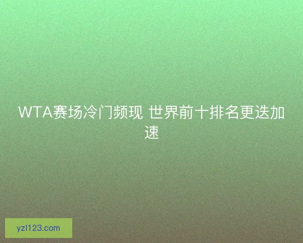 WTA赛场冷门频现 世界前十排名更迭加速