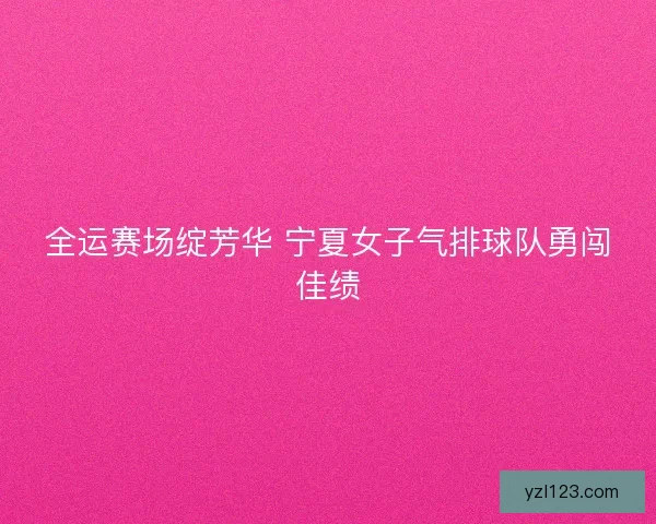 全运赛场绽芳华 宁夏女子气排球队勇闯佳绩