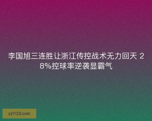 李国旭三连胜让浙江传控战术无力回天 28%控球率逆袭显霸气
