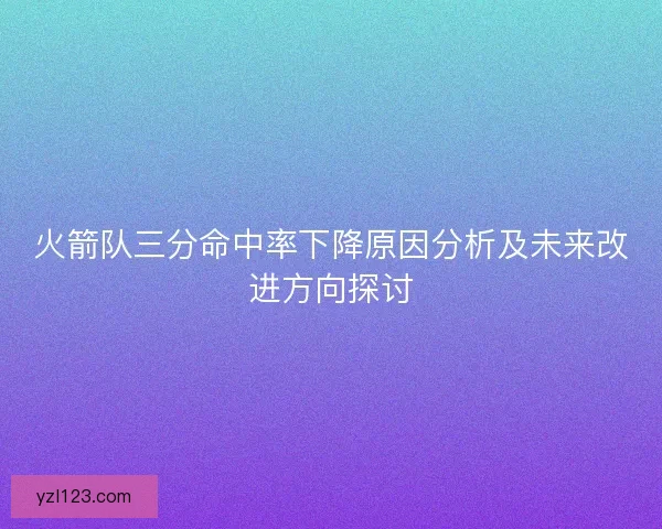 火箭队三分命中率下降原因分析及未来改进方向探讨